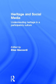 Heritage and Social Media (Understanding heritage in a participatory culture) by Elisa Giaccardi, 9780415616621