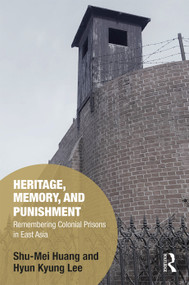 Heritage, Memory, and Punishment (Remembering Colonial Prisons in East Asia) by Shu-Mei Huang, Hyun-Kyung Lee, 9781138628182