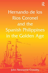 Hernando de los Ríos Coronel and the Spanish Philippines in the Golden Age by John Newsome Crossley, 9781409425649