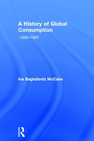 A History of Global Consumption (1500 - 1800) by Ina Baghdiantz McCabe, 9780415507912