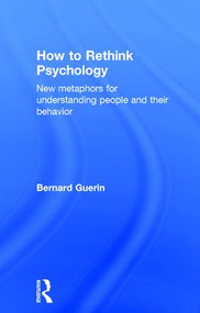 How to Rethink Psychology (New metaphors for understanding people and their behavior) by Bernard Guerin, 9781138916531
