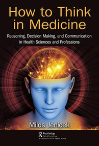 How to Think in Medicine (Reasoning, Decision Making, and Communication in Health Sciences and Professions) by Milos Jenicek, 9781138052468