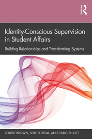 Identity-Conscious Supervision in Student Affairs (Building Relationships and Transforming Systems) by Robert Brown, Shruti Desai, Craig Elliott, 9781138365568
