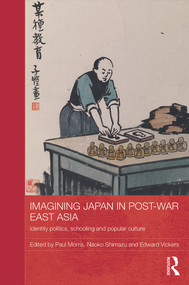 Imagining Japan in Post-war East Asia (Identity Politics, Schooling and Popular Culture) by Paul Morris, Naoko Shimazu, Edward Vickers, 9780415713993