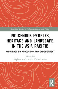 Indigenous Peoples, Heritage and Landscape in the Asia Pacific (Knowledge Co-Production and Empowerment) by Stephen Acabado, Da-wei Kuan, 9780367648718