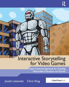 Interactive Storytelling for Video Games (Proven Writing Techniques for Role Playing Games, Online Games, First Person Shooters, and more) by Josiah Lebowitz, Chris Klug, 9781138427464