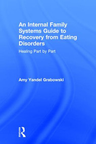 An Internal Family Systems Guide to Recovery from Eating Disorders (Healing Part by Part) by Amy Yandel Grabowski, 9781138745209