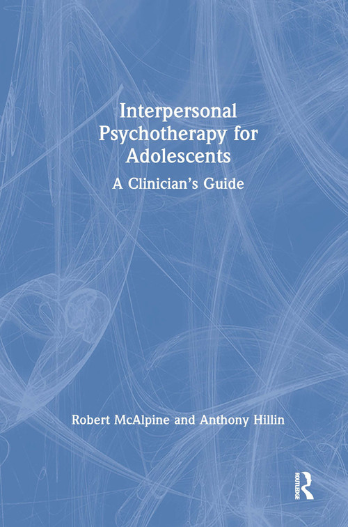Interpersonal Psychotherapy for Adolescents (A Clinician's Guide) by Robert McAlpine, Anthony Hillin, 9780367332877