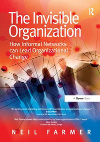 The Invisible Organization (How Informal Networks can Lead Organizational Change) by Neil Farmer, 9780566088773