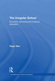 The Irregular School (Exclusion, Schooling and Inclusive Education) by Roger Slee, 9780415479899