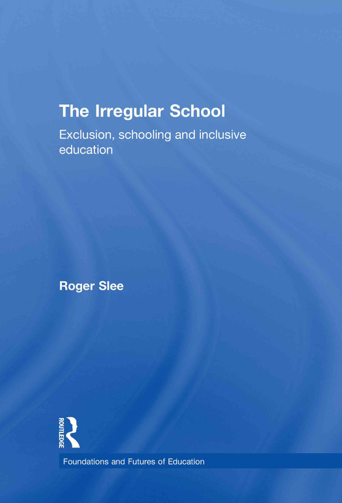 The Irregular School (Exclusion, Schooling and Inclusive Education) by Roger Slee, 9780415479899
