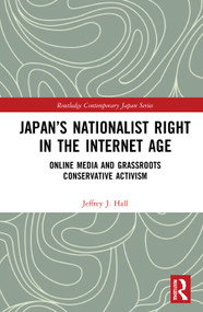 Japan's Nationalist Right in the Internet Age (Online Media and Grassroots Conservative Activism) by Jeffrey J. Hall, 9780367558284