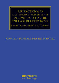 Jurisdiction and Arbitration Agreements in Contracts for the Carriage of Goods by Sea (Limitations on Party Autonomy) by Jonatan Echebarria Fernández, 9780367243463