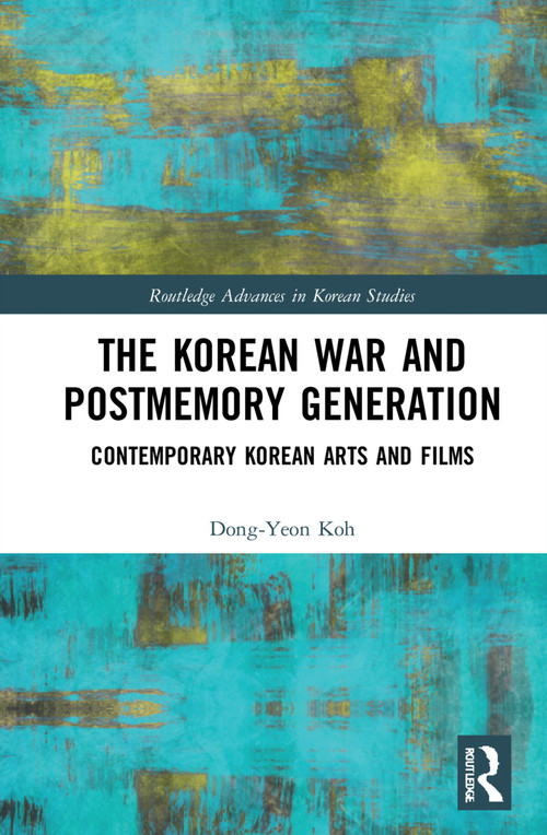 The Korean War and Postmemory Generation (Contemporary Korean Arts and Films) by Dong-Yeon Koh, 9780367439743