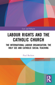 Labour Rights and the Catholic Church (The International Labour Organisation, the Holy See and Catholic Social Teaching) by Paul Beckett, 9780367556334