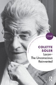 Lacan - The Unconscious Reinvented (The Unconscious Reinvented) by Colette Soler, 9780367325299