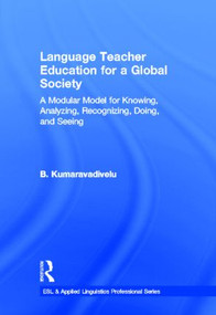 Language Teacher Education for a Global Society (A Modular Model for Knowing, Analyzing, Recognizing, Doing, and Seeing) by B. Kumaravadivelu, 9780415877374