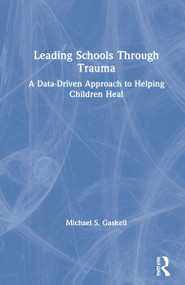 Leading Schools Through Trauma (A Data-Driven Approach to Helping Children Heal) by Michael S. Gaskell, 9780367751029