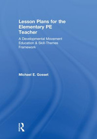 Lesson Plans for the Elementary PE Teacher (A Developmental Movement Education & Skill-Themes Framework) by Michael E. Gosset, 9781138597105