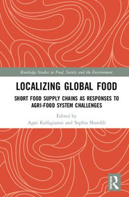 Localizing Global Food (Short Food Supply Chains as Responses to Agri-Food System Challenges) by Agni Kalfagianni, Sophia Skordili, 9781138327368