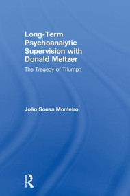 Long-Term Psychoanalytic Supervision with Donald Meltzer (The Tragedy of Triumph) by João Sousa Monteiro, 9781138348554