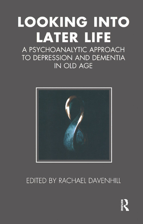 Looking into Later Life (A Psychoanalytic Approach to Depression and Dementia in Old Age) by Rachael Davenhill, 9780367325428