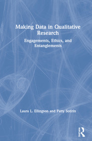 Making Data in Qualitative Research (Engagements, Ethics, and Entanglements) by Laura L. Ellingson, Patty Sotirin, 9780367178871