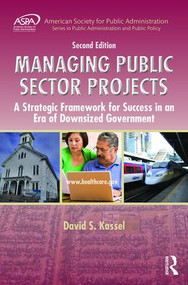 Managing Public Sector Projects (A Strategic Framework for Success in an Era of Downsized Government, Second Edition) by David S. Kassel, 9781498707428