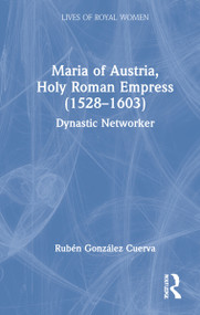 Maria of Austria, Holy Roman Empress (1528-1603) (Dynastic Networker) by Rubén González Cuerva, 9780367646608