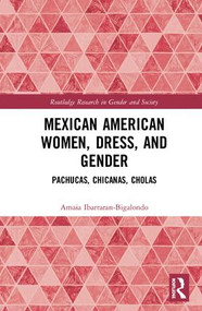 Mexican American Women, Dress and Gender (Pachucas, Chicanas, Cholas) by Amaia Ibarraran-Bigalondo, 9780367109424