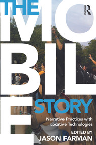The Mobile Story (Narrative Practices with Locative Technologies) by Jason Farman, 9780415641487