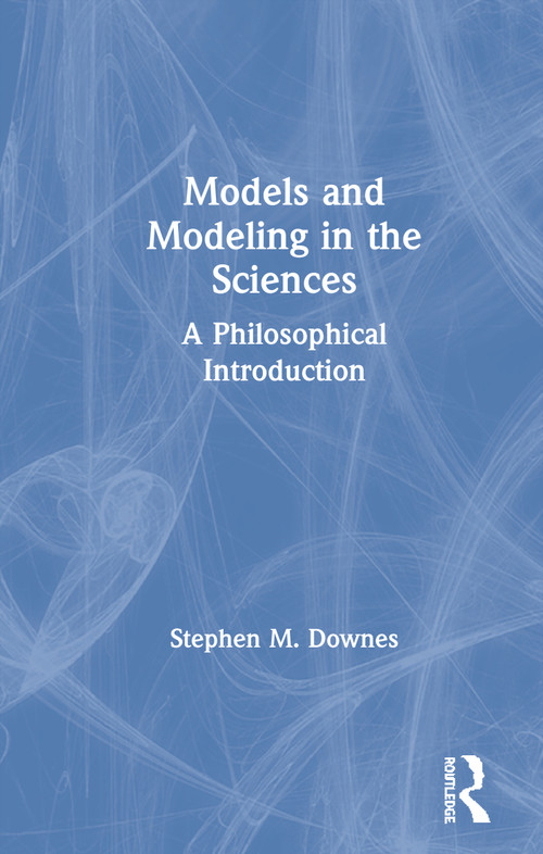 Models and Modeling in the Sciences (A Philosophical Introduction) by Stephen M. Downes, 9781138122222