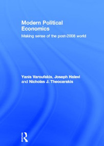 Modern Political Economics (Making Sense of the Post-2008 World) by Yanis Varoufakis, Joseph Halevi, Nicholas J. Theocarakis, 9780415428750