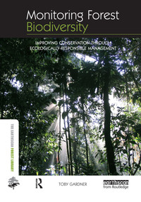 Monitoring Forest Biodiversity (Improving Conservation through Ecologically-Responsible Management) by Toby Gardner, 9781844076543