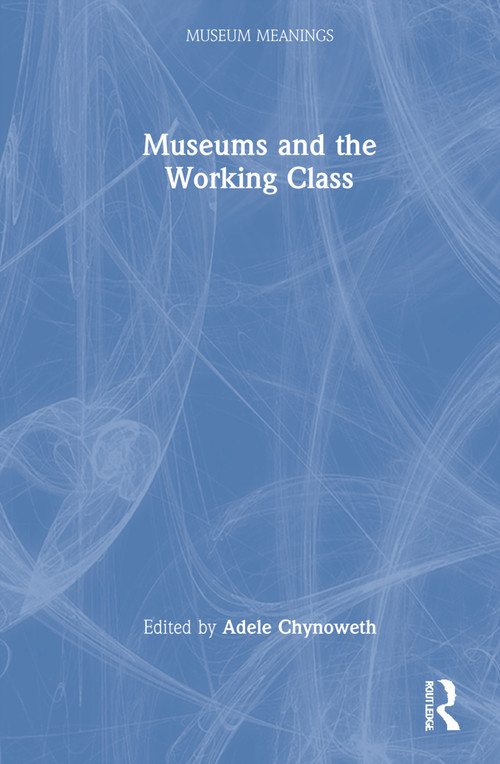 Museums and the Working Class by Adele Chynoweth, 9780367465513