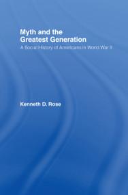 Myth and the Greatest Generation (A Social History of Americans in World War II) by Kenneth Rose, 9780415956765