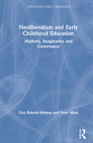 Neoliberalism and Early Childhood Education (Markets, Imaginaries and Governance) by Guy Roberts-Holmes, Peter Moss, 9780367140823