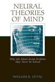 Neural Theories of Mind (Why the Mind-Brain Problem May Never Be Solved) by William R. Uttal, 9780805854848