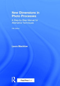 New Dimensions in Photo Processes (A Step-by-Step Manual for Alternative Techniques) by Laura Blacklow, 9781138632820