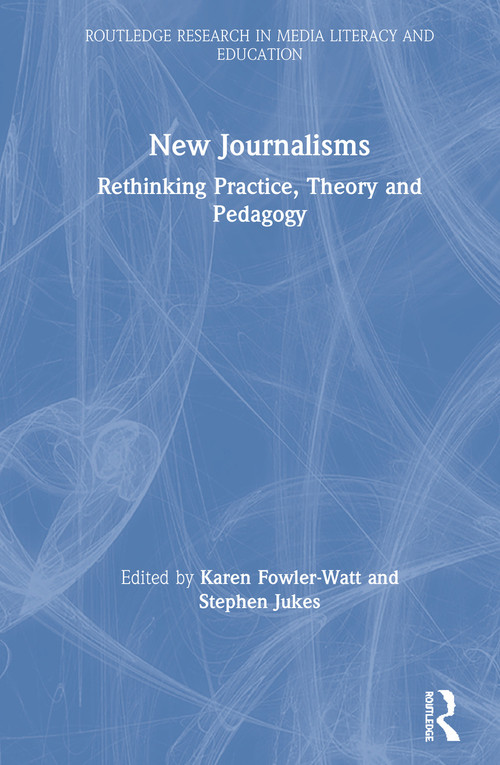 New Journalisms (Rethinking Practice, Theory and Pedagogy) by Karen Fowler-Watt, Stephen Jukes, 9781138596740