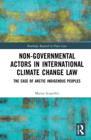 Non-Governmental Actors in International Climate Change Law (The Case of Arctic Indigenous Peoples) by Marzia Scopelliti, 9780367645250