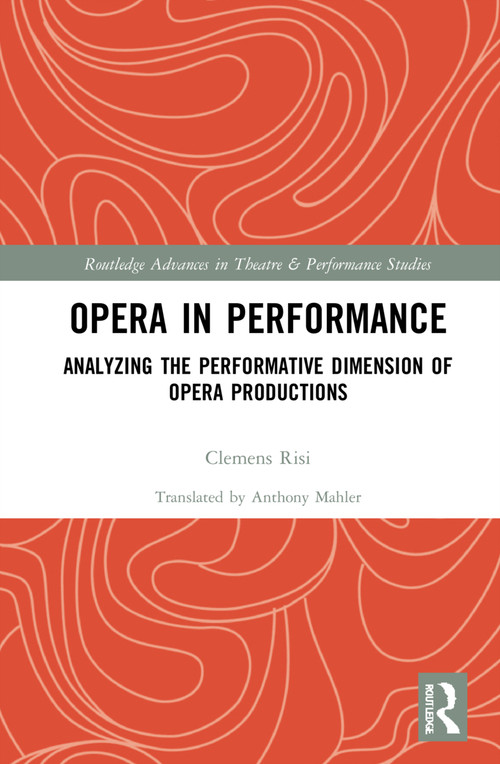 Opera in Performance (Analyzing the Performative Dimension of Opera Productions) by Clemens Risi, 9780367645021