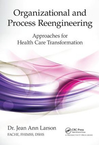 Organizational and Process Reengineering (Approaches for Health Care Transformation) by Jean Ann Larson FACHE FHIMSS DSHS, 9781138431713