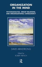 Organization in the Mind (Psychoanalysis, Group Relations and Organizational Consultancy) by David Armstrong, Robert French, 9780367105549