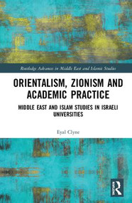 Orientalism, Zionism and Academic Practice (Middle East and Islam Studies in Israeli Universities) by Eyal Clyne, 9781138578654