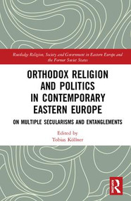 Orthodox Religion and Politics in Contemporary Eastern Europe (On Multiple Secularisms and Entanglements) by Tobias Koellner, 9781138497351