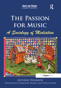 The Passion for Music: A Sociology of Mediation by Antoine Hennion, translated by Margaret Rigaud, 9781472418104