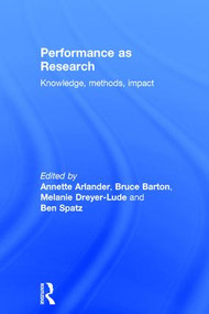 Performance as Research (Knowledge, methods, impact) by Annette Arlander, Bruce Barton, Melanie Dreyer-Lude, Ben Spatz, 9781138068704