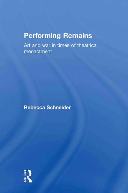 Performing Remains (Art and War in Times of Theatrical Reenactment) by Rebecca Schneider, 9780415404419
