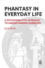 Phantasy in Everyday Life (A Psychoanalytic Approach to Understanding Ourselves) by Julia Segal, 9780367325923